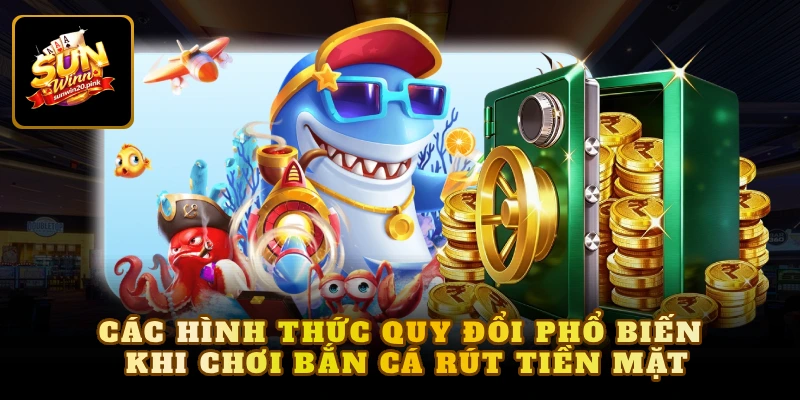 Các hình thức quy đổi phổ biến khi chơi bắn cá rút tiền mặt