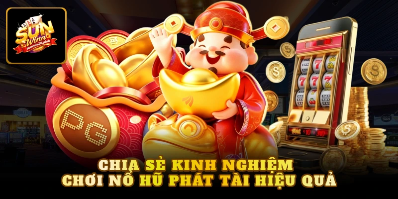 Chia sẻ kinh nghiệm chơi nổ hũ phát tài hiệu quả