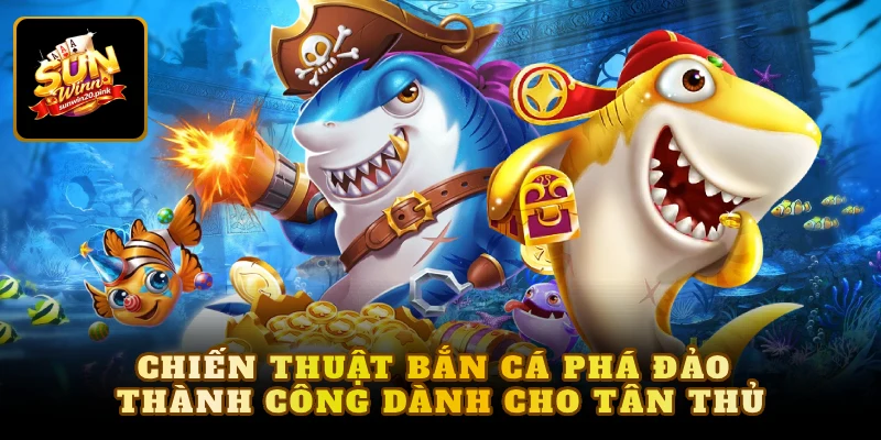Chiến thuật bắn cá phá đảo thành công dành cho tân thủ