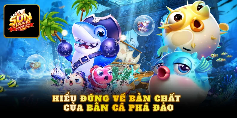 Hiểu đúng về bản chất của bắn cá phá đảo