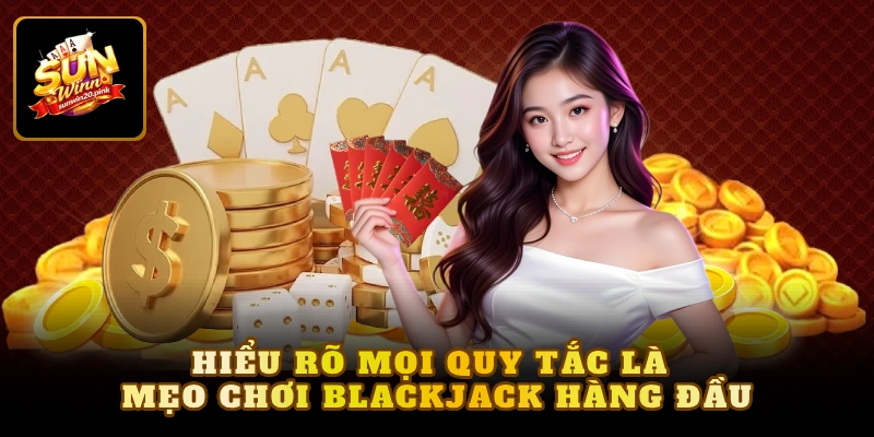 Hiểu rõ mọi quy tắc là mẹo chơi Blackjack hàng đầu