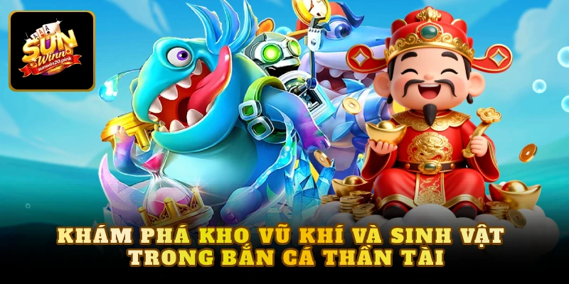Khám phá kho vũ khí và sinh vật trong bắn cá thần tài