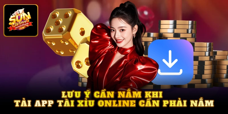 Lưu ý cần nắm khi tải app tài xỉu online cần phải nắm