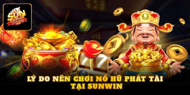 Lý do nên chơi nổ hũ phát tài tại Sunwin