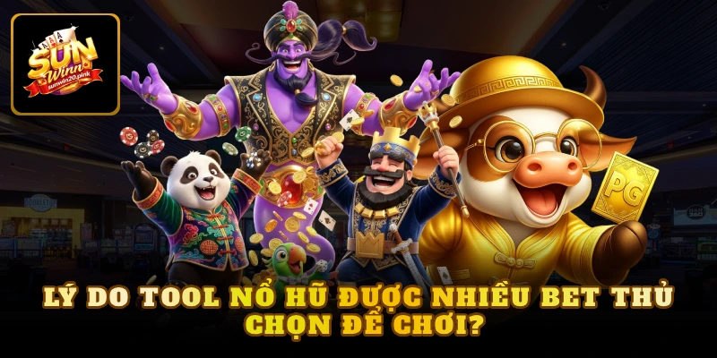 Lý do tool Nổ hũ được nhiều bet thủ chọn để chơi?