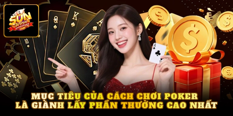 Mục tiêu của cách chơi Poker là giành lấy phần thưởng cao nhất