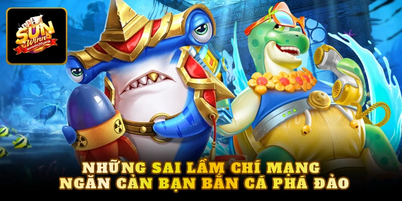 Những sai lầm chí mạng ngăn cản bạn bắn cá phá đảo