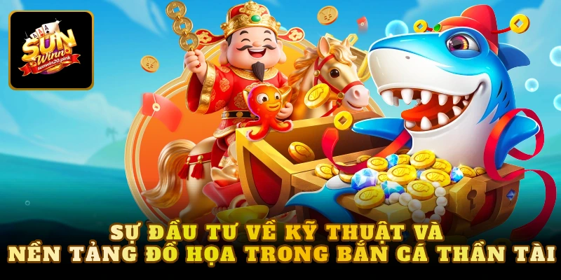 Sự đầu tư về kỹ thuật và nền tảng đồ họa trong bắn cá thần tài